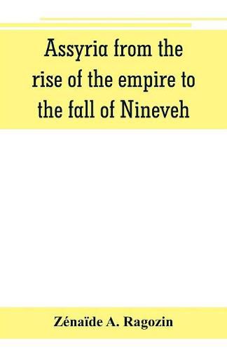 Cover image for Assyria from the rise of the empire to the fall of Nineveh (continued from The story of Chaldea.)