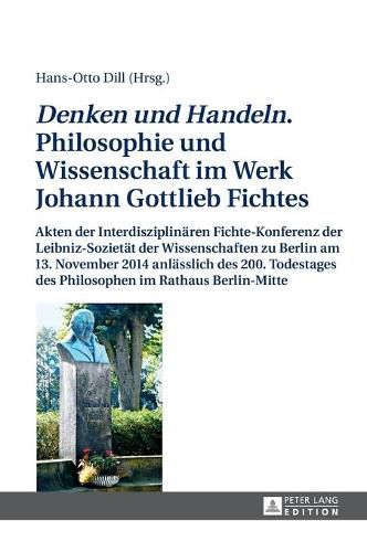 Denken und Handeln. Philosophie und Wissenschaft im Werk Johann Gottlieb Fichtes; Akten der Interdisziplinaren Fichte-Konferenz der Leibniz-Sozietat der Wissenschaften zu Berlin am 13. November 2014 anlasslich des 200. Todestages des Philosophen im Rathau