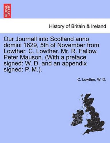 Cover image for Our Journall Into Scotland Anno Domini 1629, 5th of November from Lowther. C. Lowther. Mr. R. Fallow. Peter Mauson. (with a Preface Signed: W. D. and an Appendix Signed: P. M.).