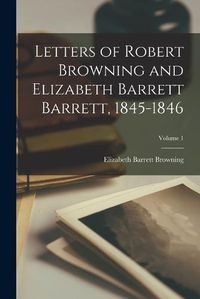 Cover image for Letters of Robert Browning and Elizabeth Barrett Barrett, 1845-1846; Volume 1