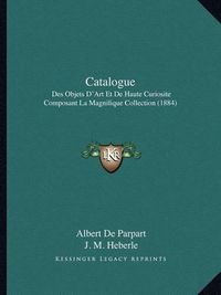 Cover image for Catalogue: Des Objets D'Art Et de Haute Curiosite Composant La Magnifique Collection (1884)