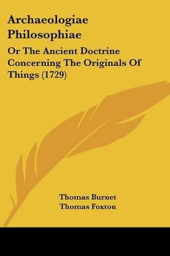 Archaeologiae Philosophiae: Or the Ancient Doctrine Concerning the Originals of Things (1729)