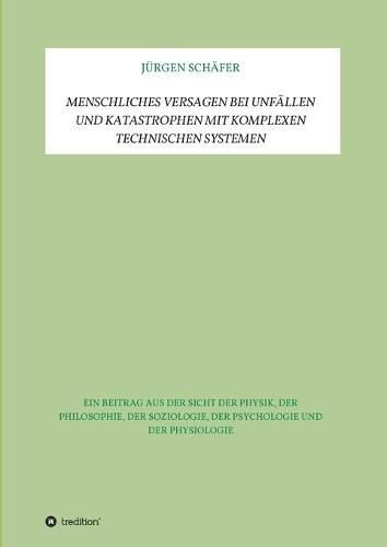 Cover image for Menschliches Versagen bei Unfallen und Katastrophen bei komplexen technischen Systemen: Ein Beitrag aus der Sicht der Physik, der Philosophie, der Soziologie, der Psychologie und der Physiologie