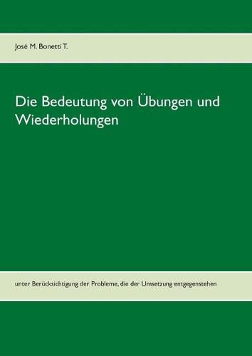 Cover image for Die Bedeutung von UEbungen und Wiederholungen: unter Berucksichtigung der Probleme, die der Umsetzung entgegenstehen