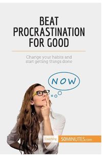 Cover image for Beat Procrastination For Good: Change your habits and start getting things done