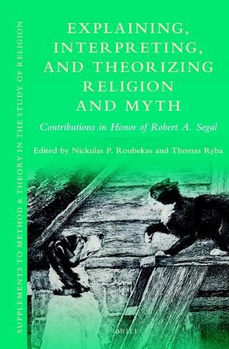 Explaining, Interpreting, and Theorizing Religion and Myth: Contributions in Honor of Robert A. Segal