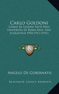 Cover image for Carlo Goldoni: Corso Di Lezioni Fatte Nell' Universita Di Roma Nell' Ano Scolastico 1910-1911 (1911)