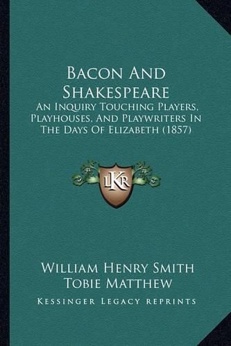 Cover image for Bacon and Shakespeare: An Inquiry Touching Players, Playhouses, and Playwriters in the Days of Elizabeth (1857)