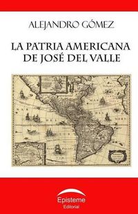 Cover image for La Patria Americana de Jose del Valle