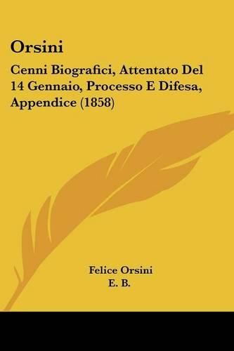 Orsini: Cenni Biografici, Attentato del 14 Gennaio, Processo E Difesa, Appendice (1858)