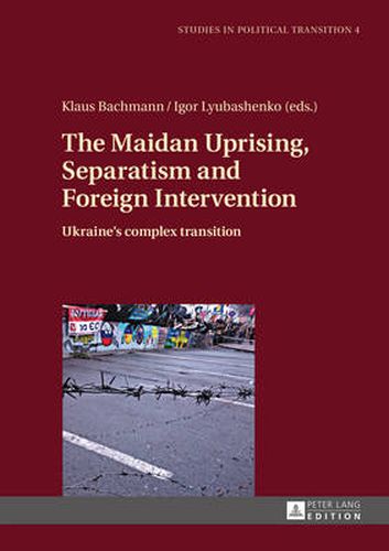 The Maidan Uprising, Separatism and Foreign Intervention: Ukraine's complex transition