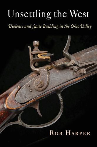 Cover image for Unsettling the West: Violence and State Building in the Ohio Valley