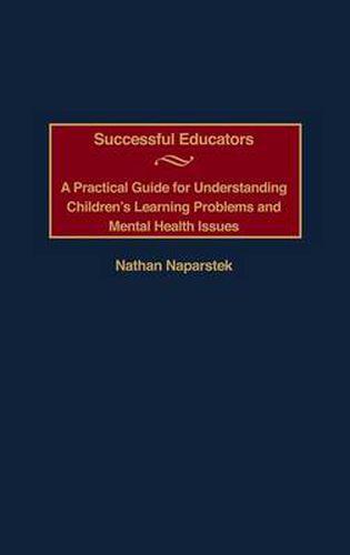 Cover image for Successful Educators: A Practical Guide for Understanding Children's Learning Problems and Mental Health Issues