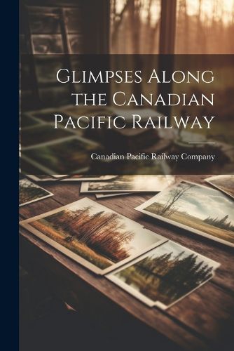 Cover image for Glimpses Along the Canadian Pacific Railway