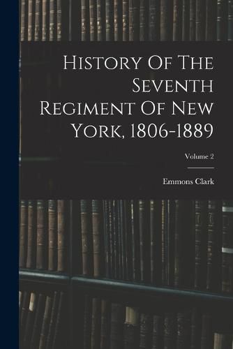 Cover image for History Of The Seventh Regiment Of New York, 1806-1889; Volume 2