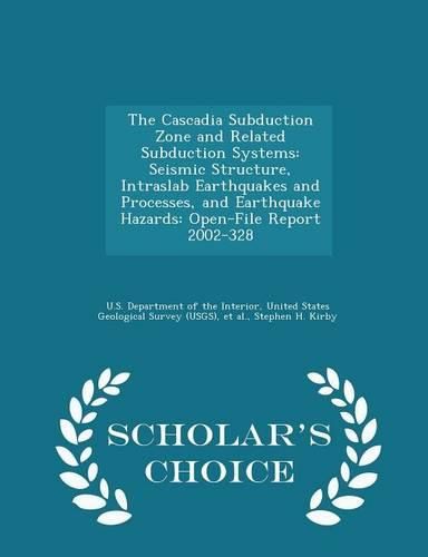 Cover image for The Cascadia Subduction Zone and Related Subduction Systems: Seismic Structure, Intraslab Earthquakes and Processes, and Earthquake Hazards: Open-File Report 2002-328 - Scholar's Choice Edition