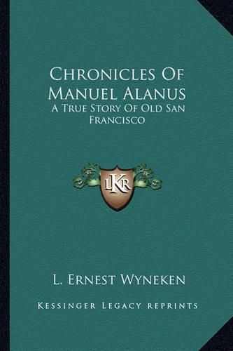 Cover image for Chronicles of Manuel Alanus Chronicles of Manuel Alanus: A True Story of Old San Francisco a True Story of Old San Francisco