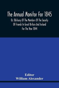 Cover image for The Annual Monitor For 1845 Or, Obituary Of The Members Of The Society Of Friends In Great Britain And Ireland For The Year 1844