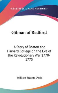 Cover image for Gilman of Redford: A Story of Boston and Harvard College on the Eve of the Revolutionary War 1770-1775