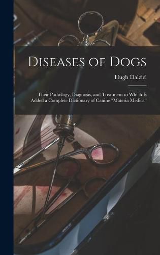 Diseases of Dogs: Their Pathology, Diagnosis, and Treatment to Which is Added a Complete Dictionary of Canine Materia Medica