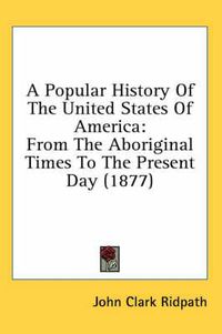 Cover image for A Popular History of the United States of America: From the Aboriginal Times to the Present Day (1877)