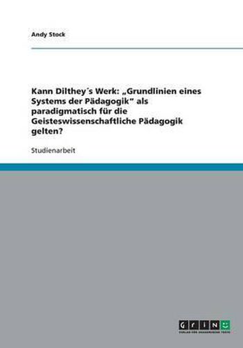 Cover image for Kann Diltheys Werk: Grundlinien eines Systems der Padagogik als paradigmatisch fur die Geisteswissenschaftliche Padagogik gelten?