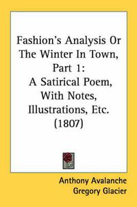 Cover image for Fashion's Analysis or the Winter in Town, Part 1: A Satirical Poem, with Notes, Illustrations, Etc. (1807)