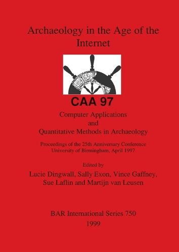 Archaeology in the Age of the Internet - CAA 97: Proceedings of the 25th Anniversary Conference, University of Birmingham, April 1997