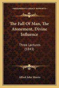 Cover image for The Fall of Man, the Atonement, Divine Influence: Three Lectures (1843)