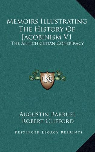 Memoirs Illustrating the History of Jacobinism V1: The Antichristian Conspiracy