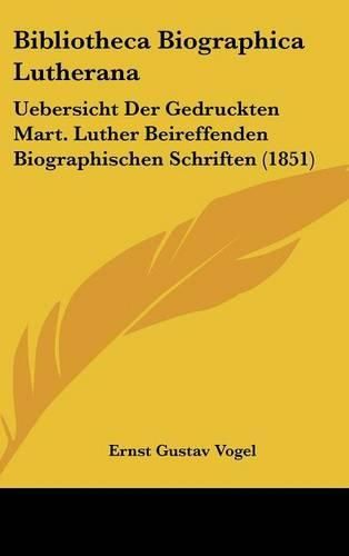 Cover image for Bibliotheca Biographica Lutherana: Uebersicht Der Gedruckten Mart. Luther Beireffenden Biographischen Schriften (1851)