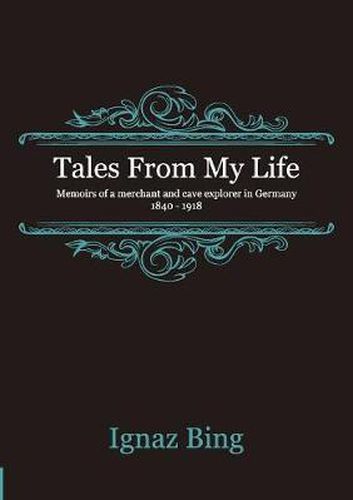 Cover image for Tales From My Life: Memoirs of a Merchant and Cave Explorer in Germany 1840-1918