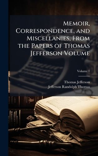 Cover image for Memoir, Correspondence, and Miscellanies, From the Papers of Thomas Jefferson Volume