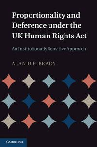 Cover image for Proportionality and Deference under the UK Human Rights Act: An Institutionally Sensitive Approach