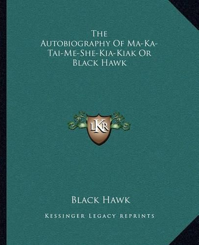 The Autobiography of Ma-Ka-Tai-Me-She-Kia-Kiak or Black Hawk