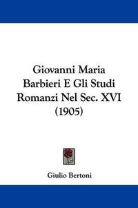 Cover image for Giovanni Maria Barbieri E Gli Studi Romanzi Nel SEC. XVI (1905)