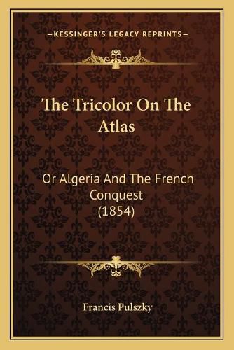 Cover image for The Tricolor on the Atlas: Or Algeria and the French Conquest (1854)