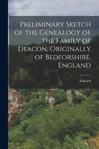 Cover image for Preliminary Sketch of the Genealogy of the Family of Deacon, Originally of Bedforshire, England