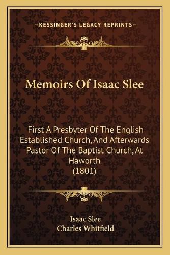 Cover image for Memoirs of Isaac Slee: First a Presbyter of the English Established Church, and Afterwards Pastor of the Baptist Church, at Haworth (1801)