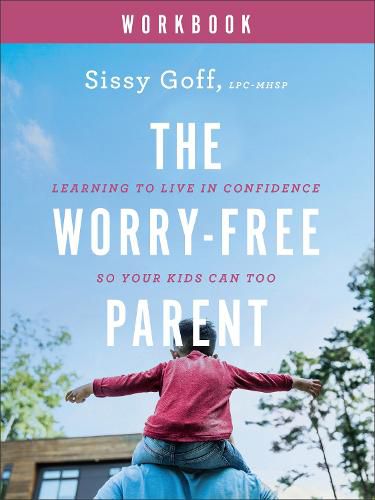 Cover image for The Worry-Free Parent Workbook - Learning to Live in Confidence So Your Kids Can Too