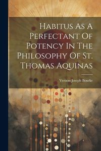 Cover image for Habitus As A Perfectant Of Potency In The Philosophy Of St. Thomas Aquinas