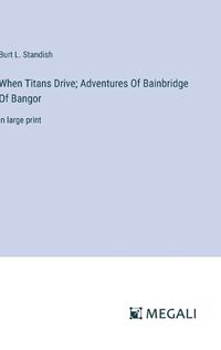 Cover image for When Titans Drive; Adventures Of Bainbridge Of Bangor