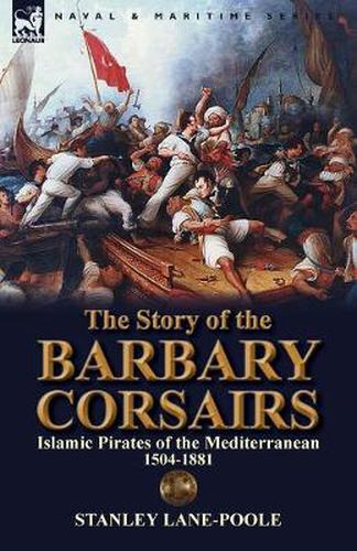 Cover image for The Story of the Barbary Corsairs: Islamic Pirates of the Mediterranean 1504-1881