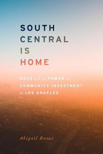 Cover image for South Central Is Home: Race and the Power of Community Investment in Los Angeles