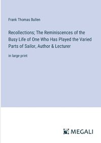Cover image for Recollections; The Reminiscences of the Busy Life of One Who Has Played the Varied Parts of Sailor, Author & Lecturer