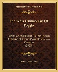 Cover image for The Vetus Cluniacensis of Poggio: Being a Contribution to the Textual Criticism of Cicero Prose, Roscio, Pro Cluentio (1905)