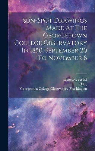 Cover image for Sun-spot Drawings Made At The Georgetown College Observatory In 1850, September 20 To November 6