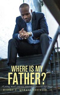 Cover image for Where is my Father?: A Young Man's Journey Towards a Positive Self-image