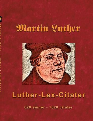 Martin Luther - Luther-Lex-Citater: 520 emner med 1620 citater