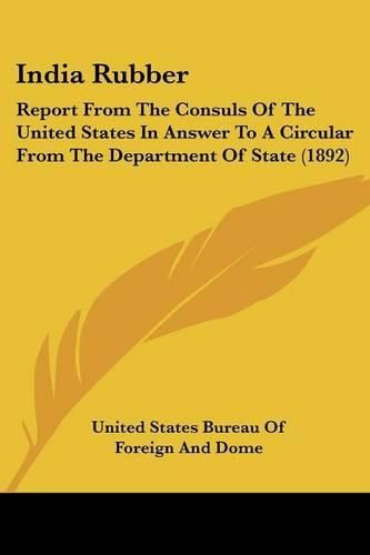 Cover image for India Rubber: Report from the Consuls of the United States in Answer to a Circular from the Department of State (1892)